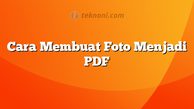 Cara Membuat Foto Menjadi PDF - TEKNONI