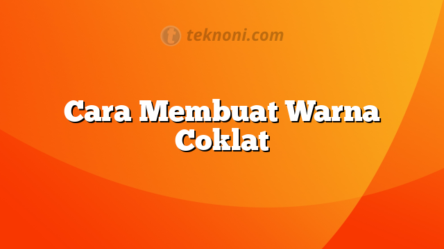 Cara Membuat Warna Coklat - TEKNONI